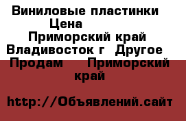 Виниловые пластинки › Цена ­ 1 600 - Приморский край, Владивосток г. Другое » Продам   . Приморский край